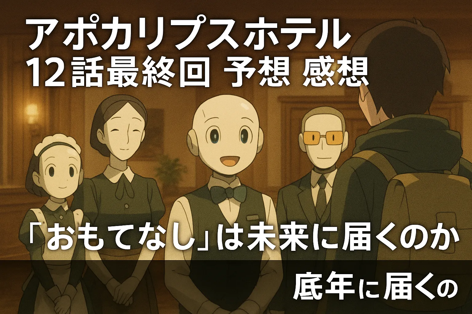 アポカリプスホテル最終話のアイキャッチ画像。アニメ風のホテルロビーで、4体のアンドロイドが人間の来客を笑顔で迎えている。画面には『アポカリプスホテル12話最終回 予想 感想』『「おもてなし」は未来に届くのか』という文字が重なる。