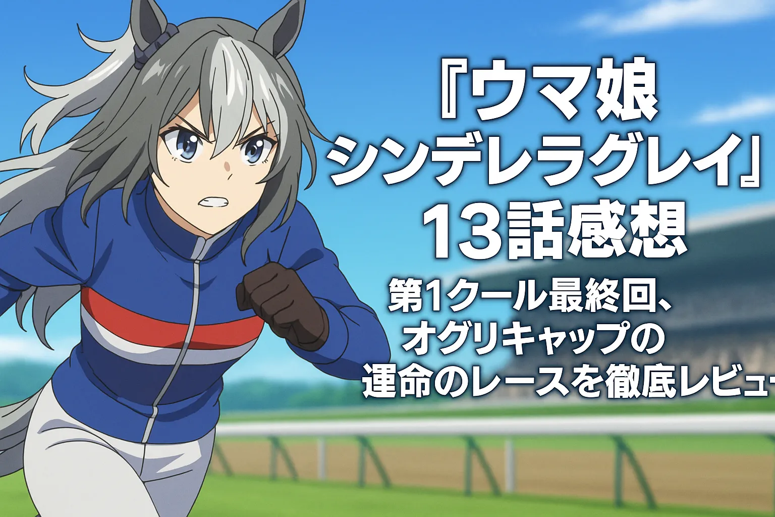 アニメ『ウマ娘 シンデレラグレイ』のキャラクター・オグリキャップが疾走する姿。背景は競馬場で、彼女は真剣な表情で前を見据えている。右側には「『ウマ娘 シンデレラグレイ』13話感想　第1クール最終回、オグリキャップの運命のレースを徹底レビュー」というテキストが大きく表示されている。