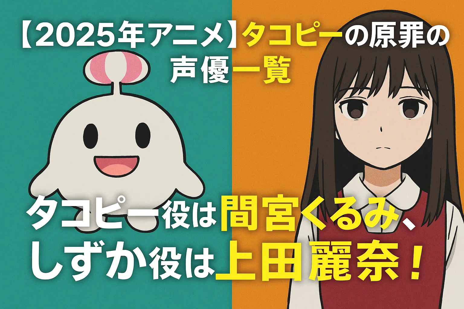 2025年アニメ『タコピーの原罪』の声優紹介アイキャッチ画像。左側にタコピーのイラスト（白くて丸いキャラクター）、右側に久世しずか（ロングヘアの少女）のイラスト。背景は左が緑、右がオレンジ。中央に「【2025年アニメ】タコピーの原罪の声優一覧　タコピー役は間宮くるみ、しずか役は上田麗奈！」という文字が目立つフォントで書かれている。