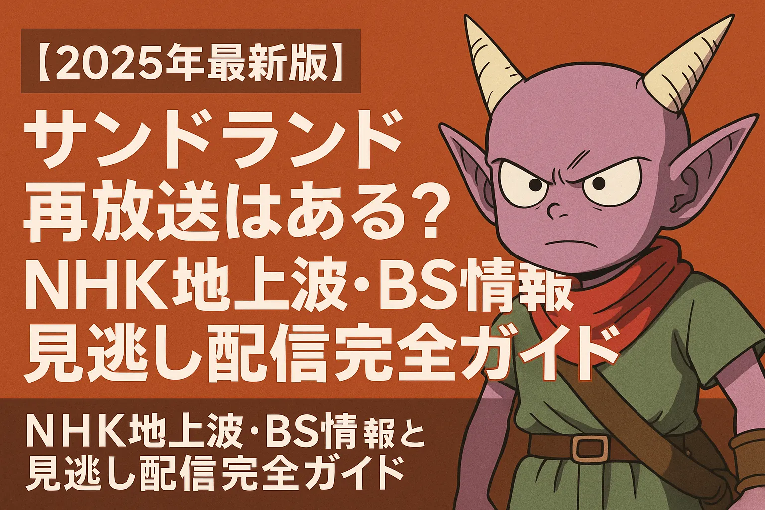 【2025年最新版】サンドランド再放送はある？NHK地上波・BS情報と見逃し配信完全ガイドのアイキャッチ画像。背景は目を引くオレンジ色で、画面右側にはアニメ風のキャラクター・ベルゼブブが真剣な表情で立っている。左側には白抜きの太字で記事タイトルが大きく配置されており、「NHK地上波・BS情報」「見逃し配信完全ガイド」などのキーワードが目立つ構成。視認性が高く、アニメファンの関心を引くデザイン。