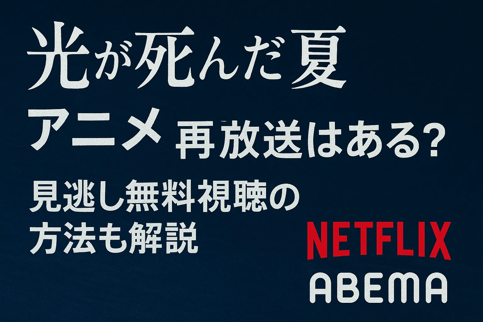「光が死んだ夏 アニメ再放送はある？見逃し無料視聴の方法も解説」という日本語のテキストが、暗い青の背景に白文字で表示されている。右下にはNetflixとABEMAのロゴもあり、アニメの視聴方法を案内する内容になっている
