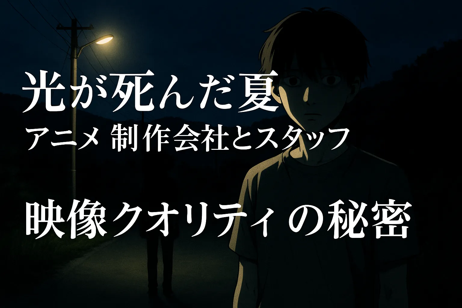 夜の田舎道で、街灯に照らされた少年が立っており、背後には不気味な人影が浮かぶ。緊張感ある暗い背景に、「光が死んだ夏 アニメ 制作会社とスタッフ 映像クオリティの秘密」の文字が大きく配置されたアイキャッチ画像。
