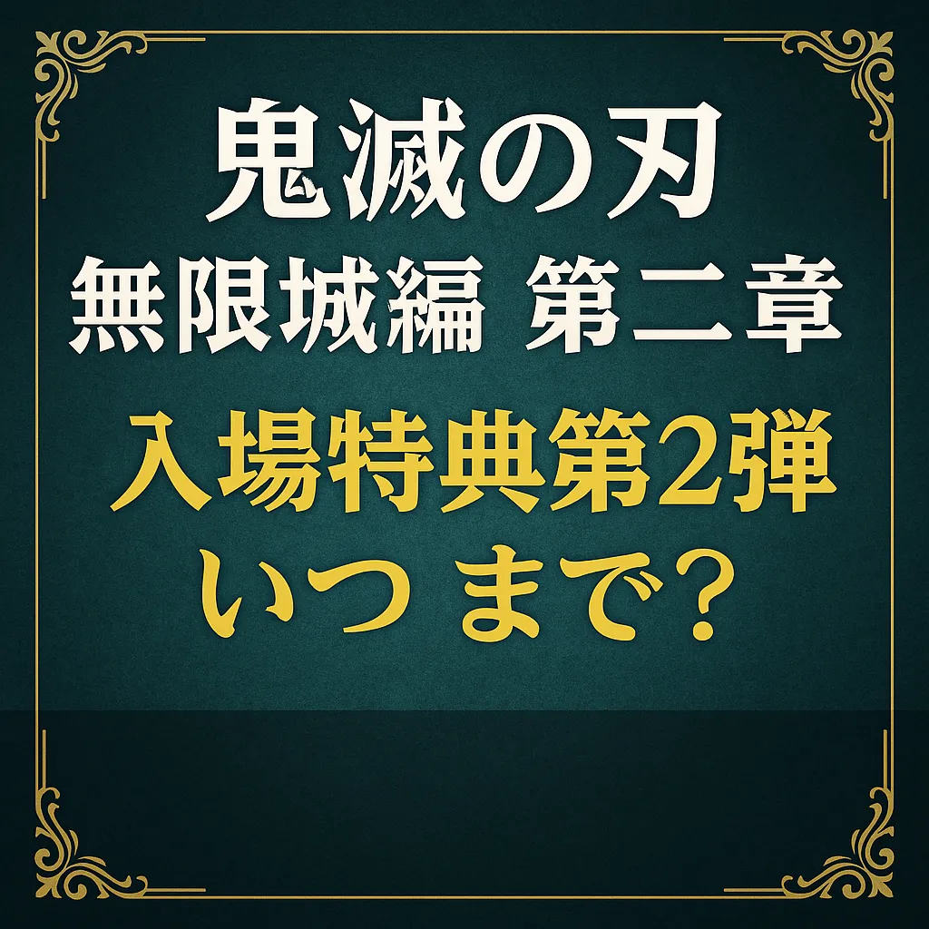 『鬼滅の刃 無限城編 第二章 入場特典第2弾 いつまで？』という問いを中心に据えたプロモーション用アイキャッチ画像。背景は深い緑がかった紺色で、重厚感のあるビロード調テクスチャ。上下左右に金色のクラシカルな装飾が施され、中央には白と金の太文字で注目タイトルが配置されています。シンプルかつ上品なデザインが、特典情報の重要性と希少性を印象づけるビジュアルです。