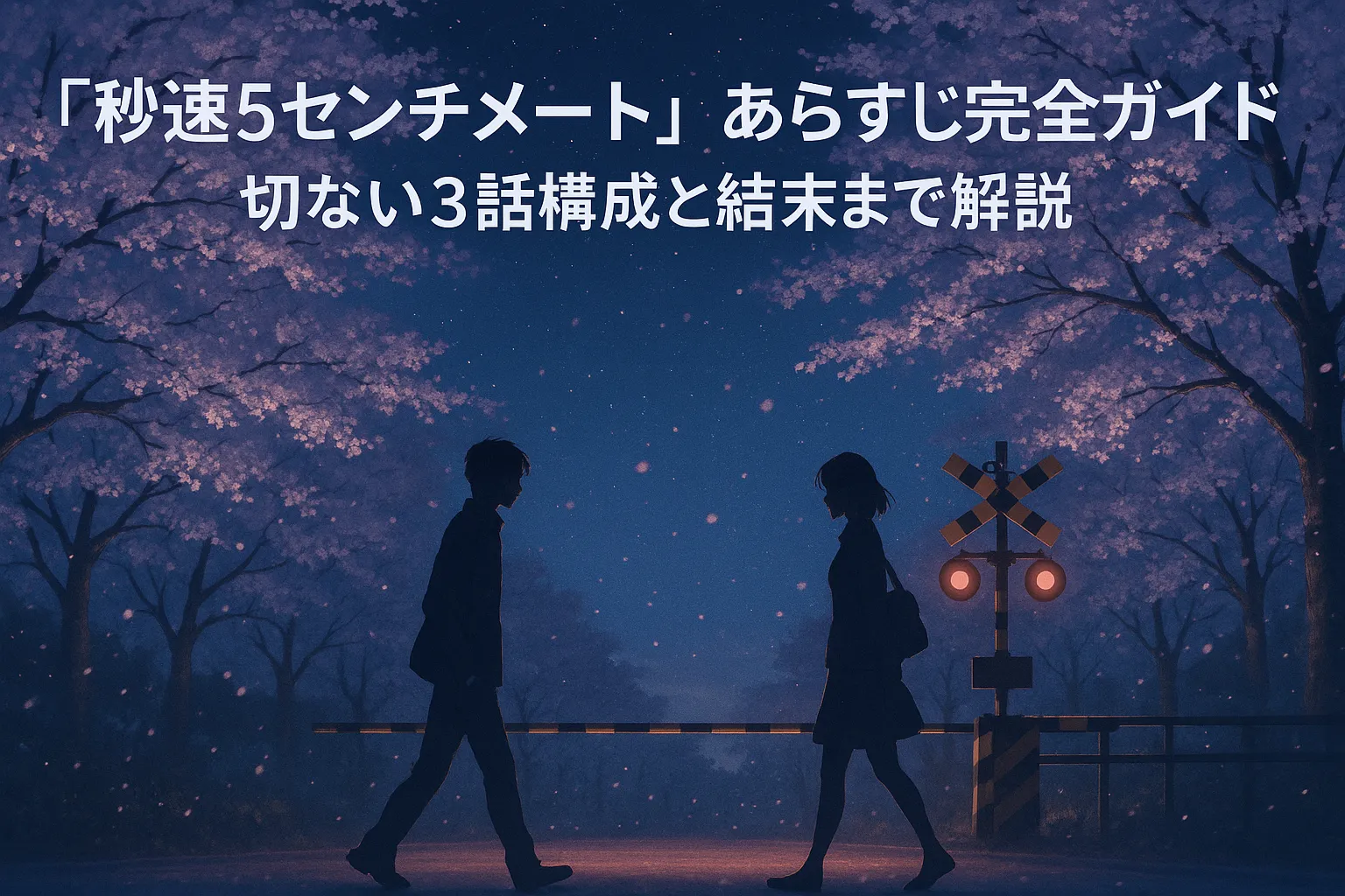 夜の桜並木の下、踏切を挟んで男女がすれ違うシルエットが描かれたデジタルイラスト。街灯の暖かい光と夜空の冷たい青が対比され、桜の花びらが静かに舞い落ちる中、切なさと静けさが漂う雰囲気。上部には「『秒速5センチメートル』あらすじ完全ガイド 切ない3話構成と結末まで解説」という文字が配置されている。