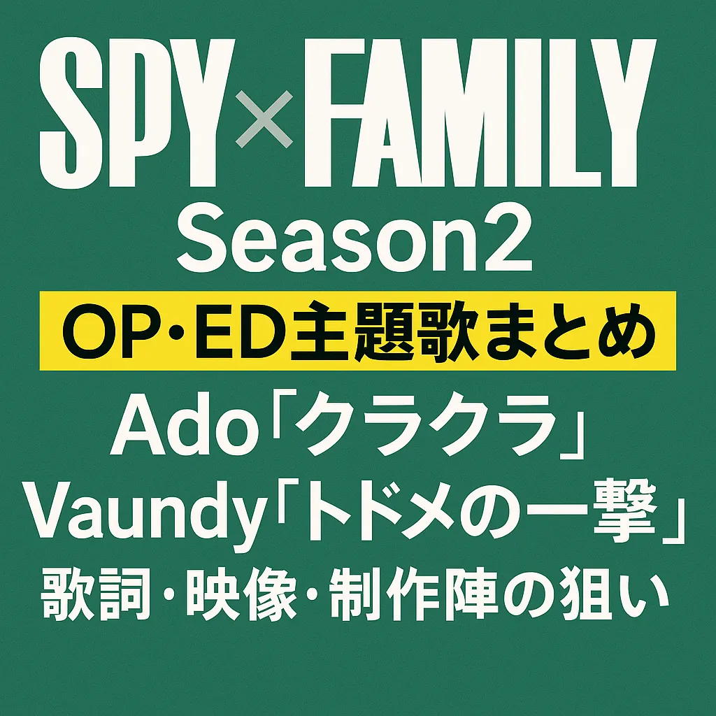 『SPY×FAMILY』Season2の主題歌まとめを伝えるアイキャッチ画像。緑色の背景に「SPY×FAMILY Season2」「OP・ED主題歌まとめ」「Ado『クラクラ』」「Vaundy『トドメの一撃』」「歌詞・映像・制作陣の狙い」と白と黄色の文字で構成されている。