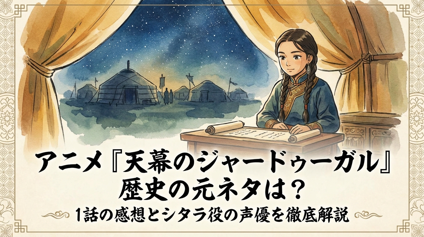 アニメ『天幕のジャードゥーガル』歴史の元ネタは？1話の感想とシタラ役の声優を徹底解説